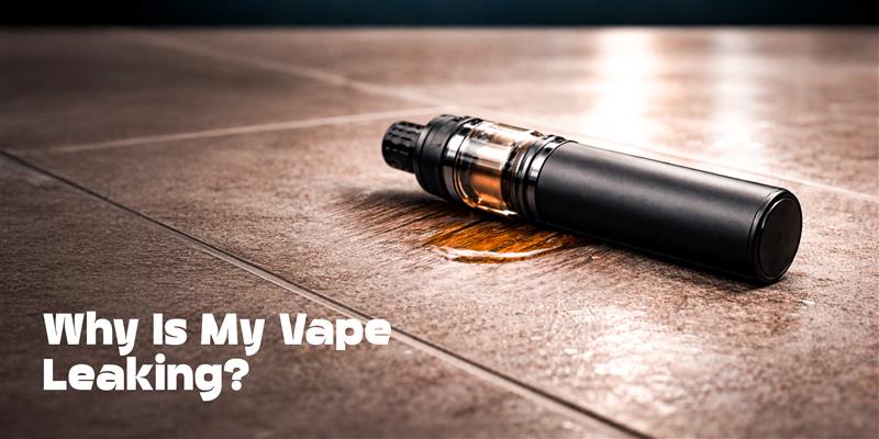 Why Is My Vape Leaking? 12 Common Causes, Fixes & Safety Tips - Power Vape Shop
